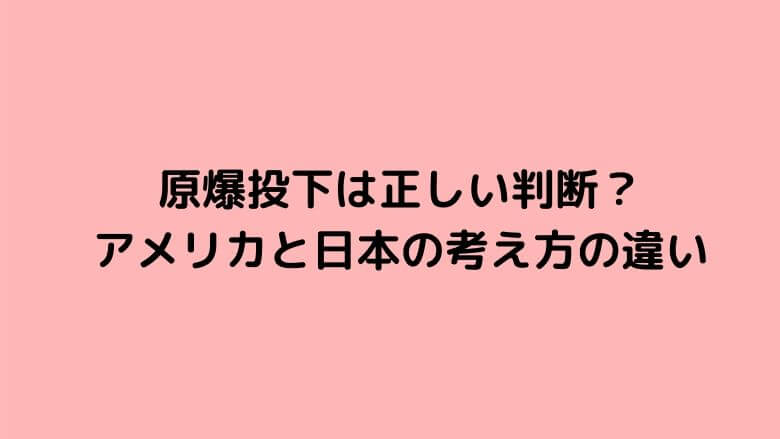 原爆を投下したことは正しかった 日本人とアメリカ人の考えのギャップ 里山４ライフ