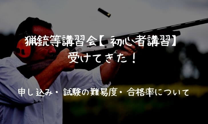 猟銃等講習会 初心者講習 受けてきた 申し込み 試験の難易度 合格率について 里山４ライフ