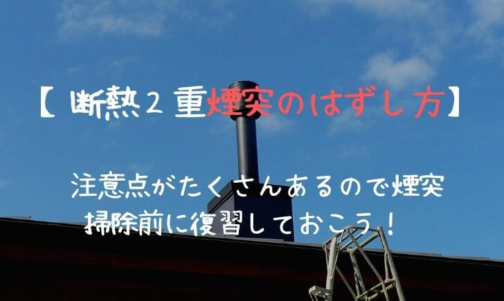 断熱２重煙突のはずし方 注意点がたくさんあるので煙突掃除前に復習しておこう